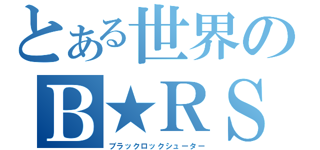 とある世界のＢ★ＲＳ（ブラックロックシューター）