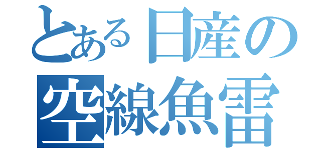 とある日産の空線魚雷（）