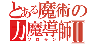 とある魔術の力魔導師Ⅱ（ソロモン）