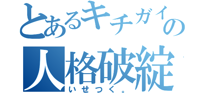 とあるキチガイの人格破綻（いせつく。）