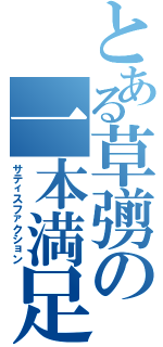 とある草彅の一本満足（サティスファクション）