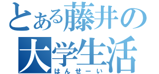 とある藤井の大学生活（はんせーい）