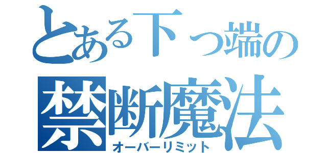 とある下っ端の禁断魔法（オーバーリミット）