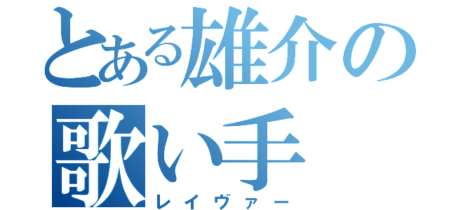 とある雄介の歌い手（レイヴァー）