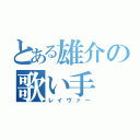 とある雄介の歌い手（レイヴァー）