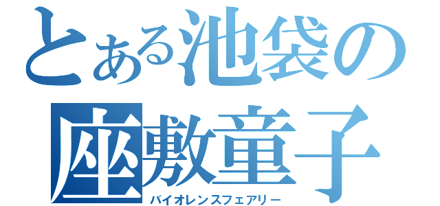 とある池袋の座敷童子（バイオレンスフェアリー）