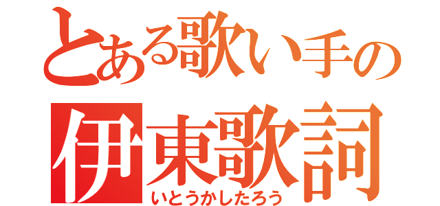 とある歌い手の伊東歌詞太郎（いとうかしたろう）