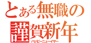 とある無職の謹賀新年（ハッピーニューイヤー）