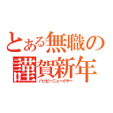 とある無職の謹賀新年（ハッピーニューイヤー）