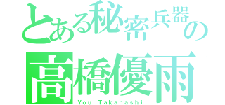 とある秘密兵器の高橋優雨（Ｙｏｕ Ｔａｋａｈａｓｈｉ）