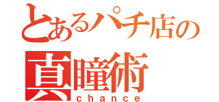 とあるパチ店の真瞳術（ｃｈａｎｃｅ）