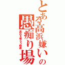 とある高浜嫌いの愚痴り場所（高浜を喰らう物達）