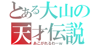 とある大山の天才伝説（あこがれるわーｗ）