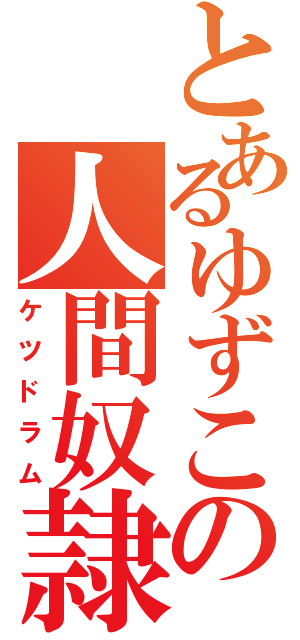 とあるゆずこの人間奴隷（ケツドラム）