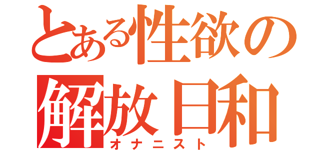 とある性欲の解放日和（オナニスト）