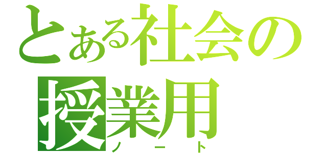 とある社会の授業用（ノート）