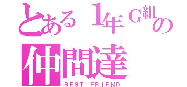 とある１年Ｇ組の仲間達（ＢＥＳＴ ＦＲＩＥＮＤ）