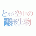 とある空中の雲形生物（くもじい）