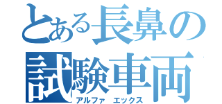 とある長鼻の試験車両（アルファ エックス）