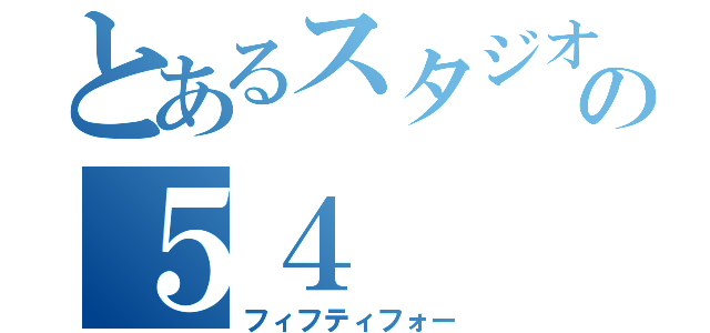 とあるスタジオの５４（フィフティフォー）