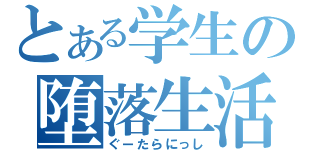 とある学生の堕落生活（ぐーたらにっし）