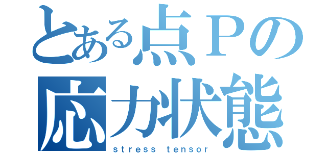 とある点Ｐの応力状態（ｓｔｒｅｓｓ ｔｅｎｓｏｒ）