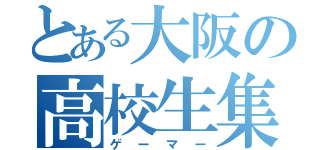 とある大阪の高校生集団（ゲーマー）