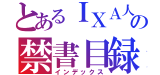 とあるＩＸＡ人の禁書目録（インデックス）