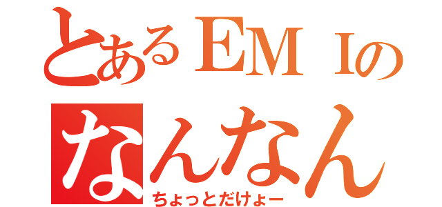 とあるＥＭＩのなんなん（ちょっとだけょー）