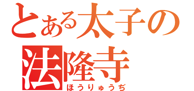 とある太子の法隆寺（ほうりゅうぢ）