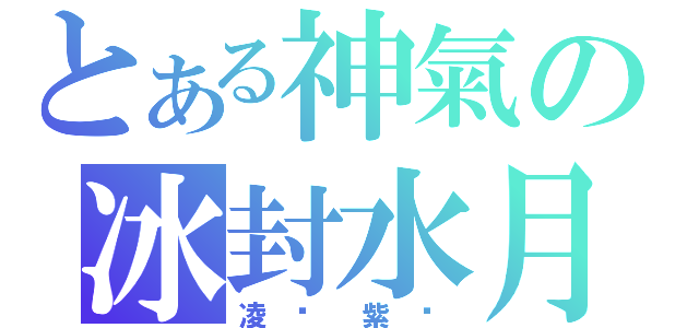 とある神氣の冰封水月（凌浠紫玥）