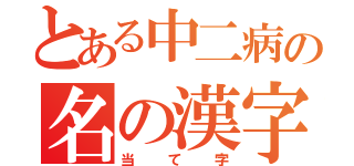 とある中二病の名の漢字（当て字）