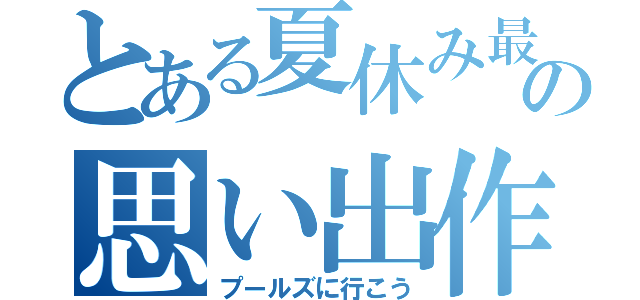 とある夏休み最終日の思い出作り（プールズに行こう）