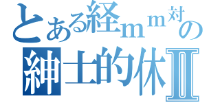 とある経ｍｍ対の紳士的休日Ⅱ（）