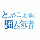 とあるこえ部の超人気者（スーパースター）