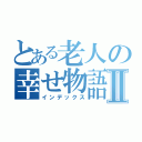 とある老人の幸せ物語Ⅱ（インデックス）