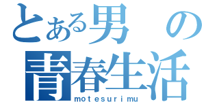 とある男の青春生活（ｍｏｔｅｓｕｒｉｍｕ）