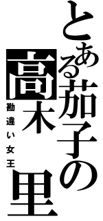 とある茄子の高木 里奈（勘違い女王）