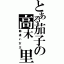 とある茄子の高木 里奈（勘違い女王）