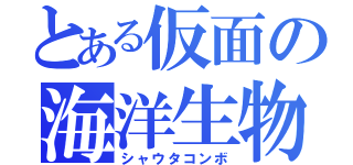 とある仮面の海洋生物（シャウタコンボ）