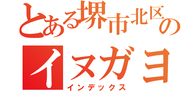 とある堺市北区のイヌガヨ（インデックス）