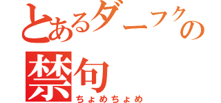 とあるダーフクへの禁句（ちょめちょめ）