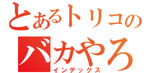 とあるトリコのバカやろう（インデックス）