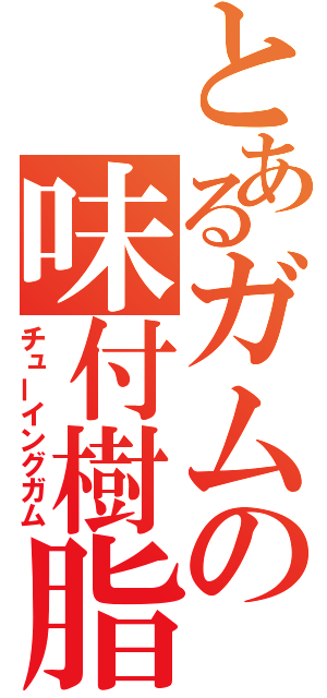 とあるガムの味付樹脂（チューイングガム）