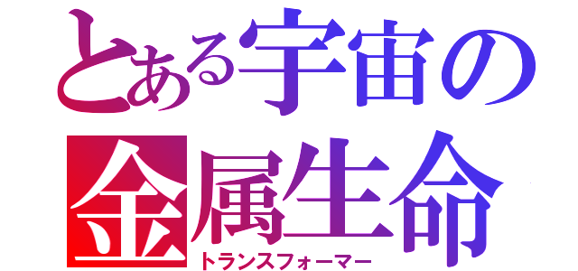 とある宇宙の金属生命体（トランスフォーマー）