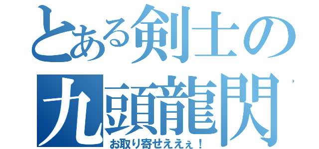 とある剣士の九頭龍閃せん（お取り寄せええぇ！）