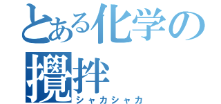 とある化学の攪拌（シャカシャカ）