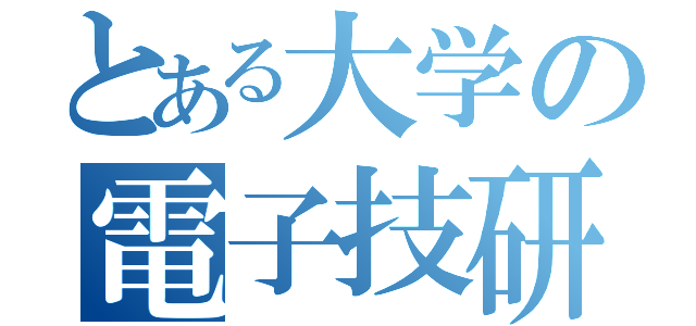 とある大学の電子技研（）