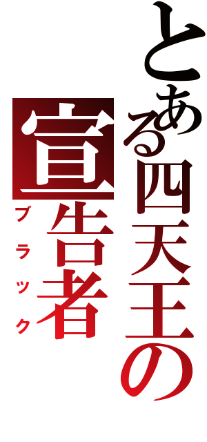 とある四天王の宣告者（ブラック）