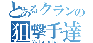 とあるクランの狙撃手達（Ｖａｌｕ ｃｌａｎ）